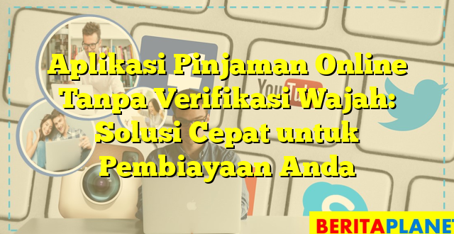 Aplikasi Pinjaman Online Tanpa Verifikasi Wajah: Solusi Cepat untuk Pembiayaan Anda