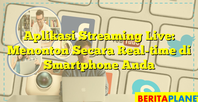 Aplikasi Streaming Live: Menonton Secara Real-time di Smartphone Anda