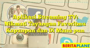 Aplikasi Streaming TV: Nikmati Tayangan Favoritmu Kapanpun dan Di Mana pun