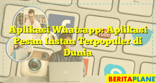 Aplikasi Whatsapp: Aplikasi Pesan Instan Terpopuler di Dunia