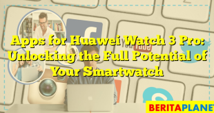 Apps for Huawei Watch 3 Pro: Unlocking the Full Potential of Your Smartwatch