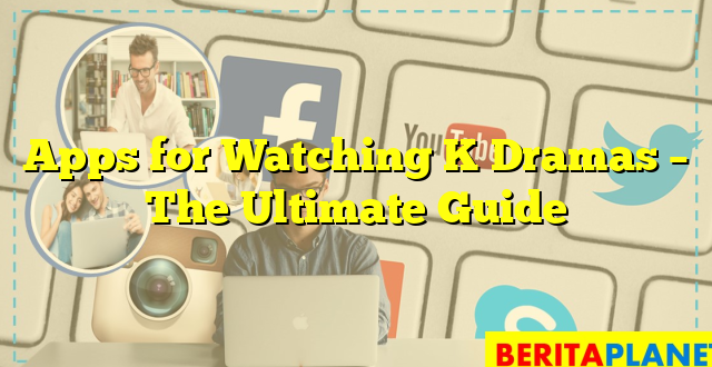 Apps for Watching K Dramas – The Ultimate Guide
