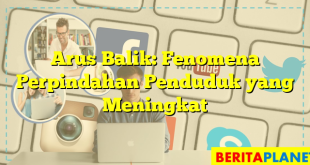 Arus Balik: Fenomena Perpindahan Penduduk yang Meningkat