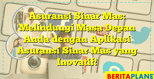 Asuransi Sinar Mas: Melindungi Masa Depan Anda dengan Aplikasi Asuransi Sinar Mas yang Inovatif!