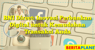 BNI Direct: Inovasi Perbankan Digital untuk Kemudahan Transaksi Anda