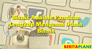 Bisnis Adalah: Panduan Lengkap Mengenai Dunia Bisnis