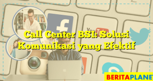 Call Center BSI: Solusi Komunikasi yang Efektif