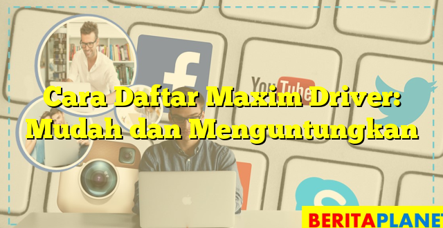 Cara Daftar Maxim Driver: Mudah dan Menguntungkan