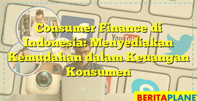 Consumer Finance di Indonesia: Menyediakan Kemudahan dalam Keuangan Konsumen