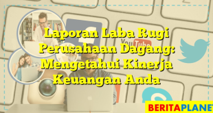 Laporan Laba Rugi Perusahaan Dagang: Mengetahui Kinerja Keuangan Anda