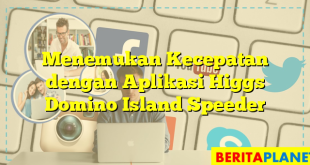 Menemukan Kecepatan dengan Aplikasi Higgs Domino Island Speeder