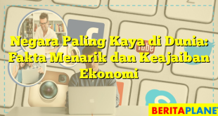 Negara Paling Kaya di Dunia: Fakta Menarik dan Keajaiban Ekonomi