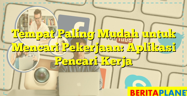 Tempat Paling Mudah untuk Mencari Pekerjaan: Aplikasi Pencari Kerja