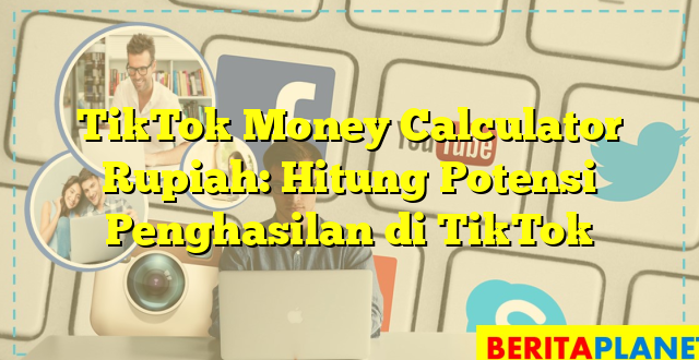 TikTok Money Calculator Rupiah: Hitung Potensi Penghasilan di TikTok