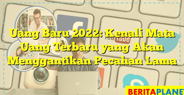 Uang Baru 2022: Kenali Mata Uang Terbaru yang Akan Menggantikan Pecahan Lama