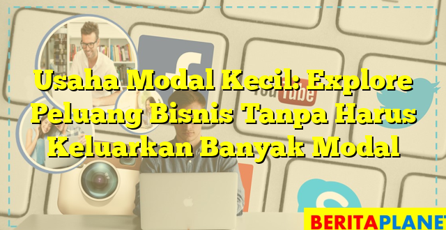 Usaha Modal Kecil: Explore Peluang Bisnis Tanpa Harus Keluarkan Banyak Modal