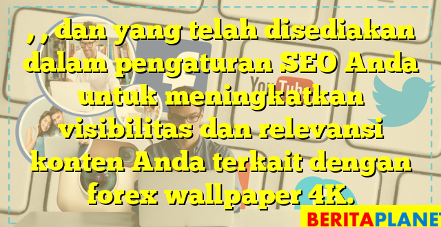 , , dan  yang telah disediakan dalam pengaturan SEO Anda untuk meningkatkan visibilitas dan relevansi konten Anda terkait dengan forex wallpaper 4K.