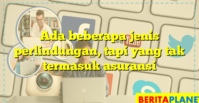 Ada beberapa jenis perlindungan, tapi yang tak termasuk asuransi