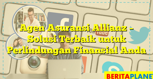 Agen Asuransi Allianz – Solusi Terbaik untuk Perlindungan Finansial Anda