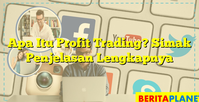 Apa Itu Profit Trading? Simak Penjelasan Lengkapnya