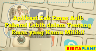 Aplikasi Cek Emas Asli: Pahami Lebih dalam Tentang Emas yang Kamu Miliki!