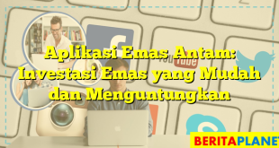 Aplikasi Emas Antam: Investasi Emas yang Mudah dan Menguntungkan