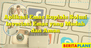 Aplikasi Emas Rupiah: Solusi Investasi Emas yang Mudah dan Aman