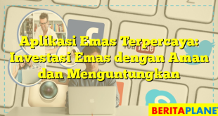 Aplikasi Emas Terpercaya: Investasi Emas dengan Aman dan Menguntungkan