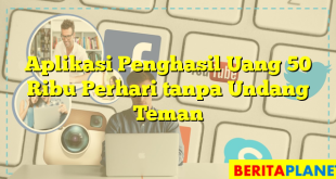 Aplikasi Penghasil Uang 50 Ribu Perhari tanpa Undang Teman