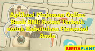 Aplikasi Pinjaman Online Bank BNI: Solusi Terbaik untuk Kebutuhan Finansial Anda