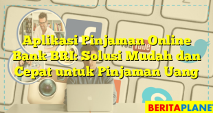 Aplikasi Pinjaman Online Bank BRI: Solusi Mudah dan Cepat untuk Pinjaman Uang