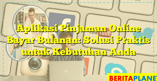 Aplikasi Pinjaman Online Bayar Bulanan: Solusi Praktis untuk Kebutuhan Anda