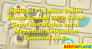 Aplikasi Pinjaman Online Bunga Rendah 2023: Solusi Cepat dan Mudah untuk Memenuhi Kebutuhan Finansial Anda