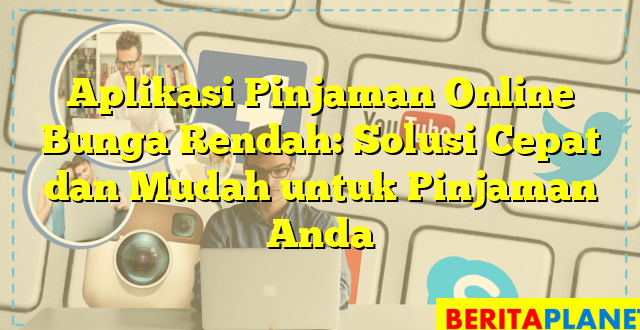 Aplikasi Pinjaman Online Bunga Rendah: Solusi Cepat dan Mudah untuk Pinjaman Anda