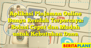 Aplikasi Pinjaman Online Bunga Rendah Terpercaya: Solusi Cepat dan Mudah untuk Kebutuhan Dana