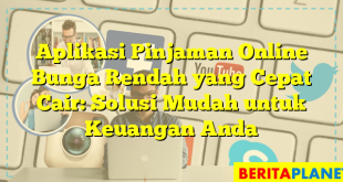 Aplikasi Pinjaman Online Bunga Rendah yang Cepat Cair: Solusi Mudah untuk Keuangan Anda