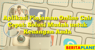 Aplikasi Pinjaman Online Cair Cepat: Solusi Mudah untuk Keuangan Anda