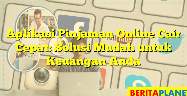 Aplikasi Pinjaman Online Cair Cepat: Solusi Mudah untuk Keuangan Anda