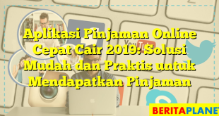 Aplikasi Pinjaman Online Cepat Cair 2019: Solusi Mudah dan Praktis untuk Mendapatkan Pinjaman