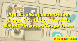 Aplikasi Pinjaman Online Cepat Cair Bunga Rendah: Solusi Pinjaman Tanpa Ribet