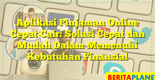 Aplikasi Pinjaman Online Cepat Cair: Solusi Cepat dan Mudah Dalam Memenuhi Kebutuhan Finansial