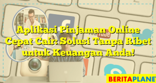 Aplikasi Pinjaman Online Cepat Cair: Solusi Tanpa Ribet untuk Keuangan Anda!