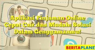 Aplikasi Pinjaman Online Cepat Cair dan Mudah: Solusi Dalam Genggamanmu!