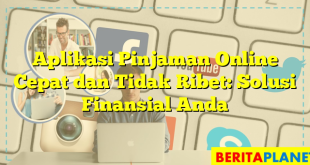 Aplikasi Pinjaman Online Cepat dan Tidak Ribet: Solusi Finansial Anda