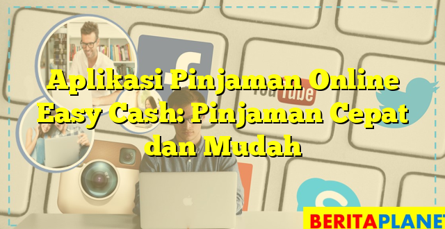 Aplikasi Pinjaman Online Easy Cash: Pinjaman Cepat dan Mudah