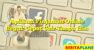 Aplikasi Pinjaman Online Ilegal: Cepat Cair Tanpa Izin