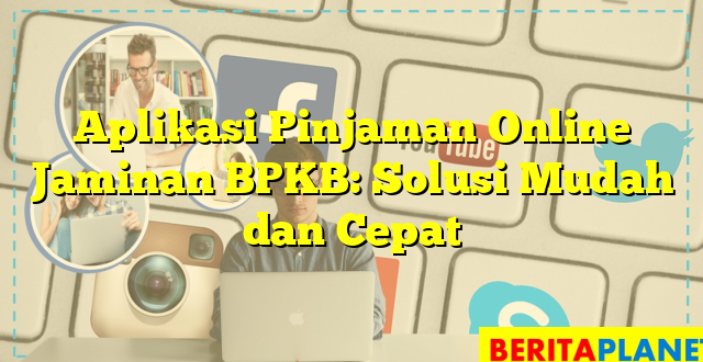 Aplikasi Pinjaman Online Jaminan BPKB: Solusi Mudah dan Cepat