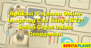 Aplikasi Pinjaman Online Langsung Cair Hanya KTP: Solusi Cepat Dalam Genggaman