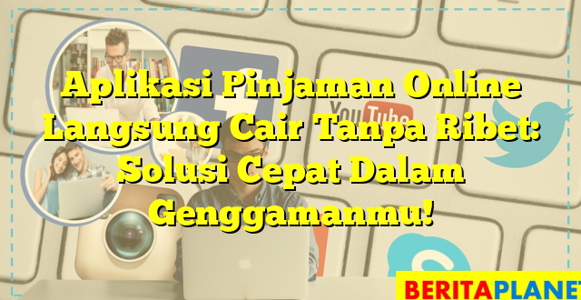 Aplikasi Pinjaman Online Langsung Cair Tanpa Ribet: Solusi Cepat Dalam Genggamanmu!