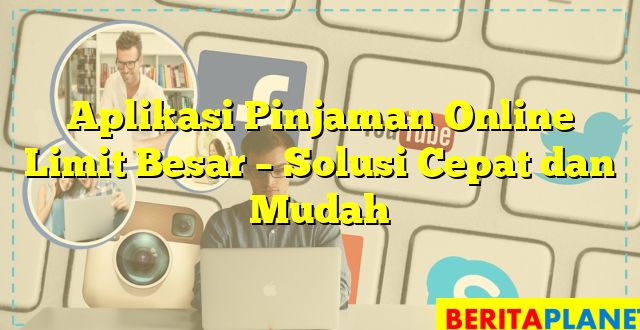 Aplikasi Pinjaman Online Limit Besar – Solusi Cepat dan Mudah